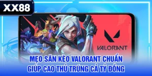 Mẹo Săn Kèo Valorant Chuẩn Giúp Cao Thủ Trúng Cả Tỷ Đồng